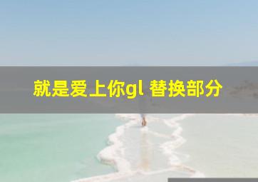 就是爱上你gl 替换部分